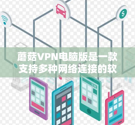 蘑菇VPN电脑版是一款支持多种网络连接的软件，适合有多个用户和需要独立登录的用户使用。以下是使用蘑菇VPN电脑版的步骤和注意事项