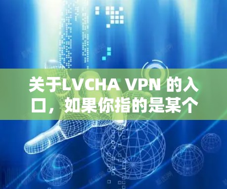 关于LVCHA VPN 的入口，如果你指的是某个特定的网站或平台，建议您直接访问其官网或使用VPN服务来访问。由于我无法直接访问外部链接或特定网站的内部资源，建议您