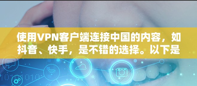 使用VPN客户端连接中国的内容，如抖音、快手，是不错的选择。以下是详细的步骤和建议