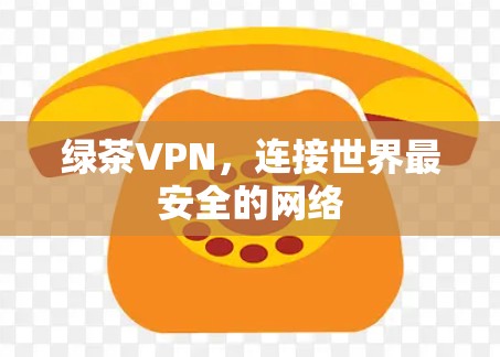 绿茶VPN，连接世界最安全的网络