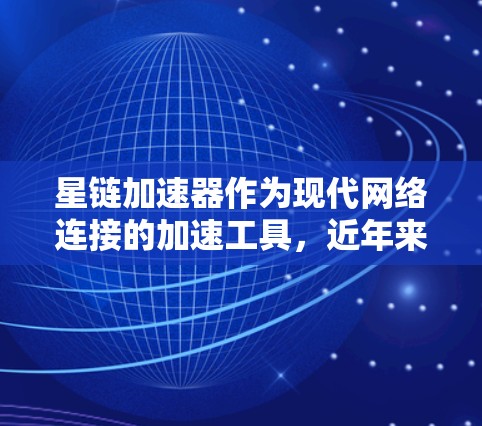 星链加速器作为现代网络连接的加速工具，近年来发展迅速，用户需求也不断增长。以下是一些最新的星链加速器推荐，帮助您根据自己的需求选择合适的工具