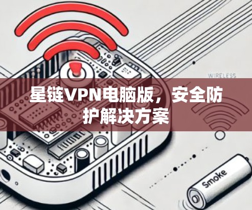 星链VPN电脑版，安全防护解决方案