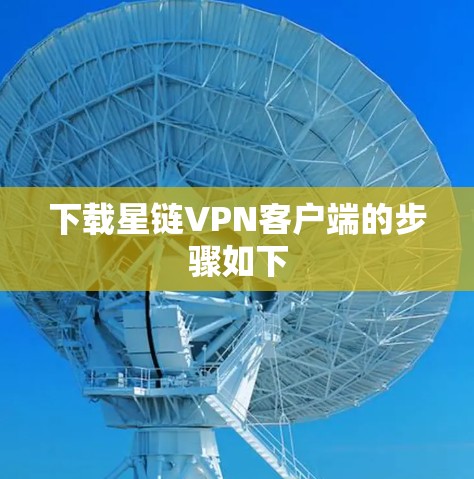 下载星链VPN客户端的步骤如下