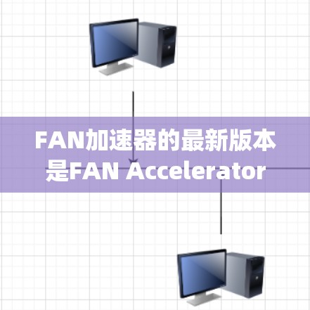 FAN加速器的最新版本是FAN Accelerator 2.FAN-TPU 2.和 FAN-BFU 2.由Google 在222年推出。以下是关于FAN加速器的详细介绍