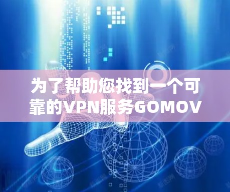 为了帮助您找到一个可靠的VPN服务GOMOV，以下是详细的推荐和使用指导