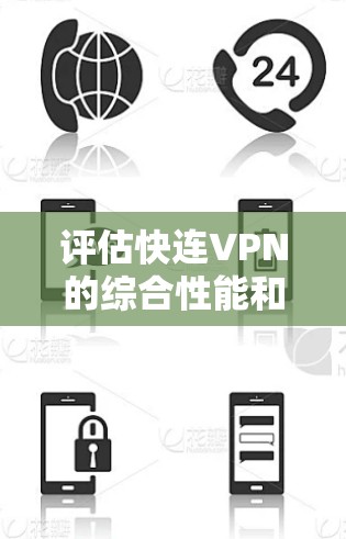 评估快连VPN的综合性能和安全性，可以从以下几个方面进行综合判断