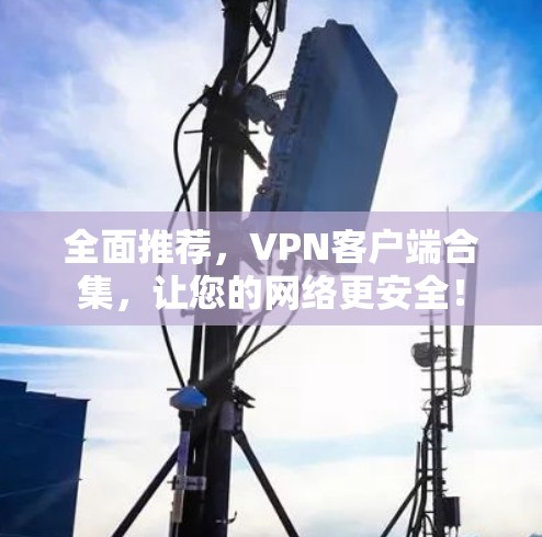 全面推荐，VPN客户端合集，让您的网络更安全！