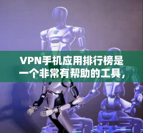 VPN手机应用排行榜是一个非常有帮助的工具，可以帮助你选择最适合自己的VPN应用。以下是一些常见的VPN应用和VPN网站，供你参考