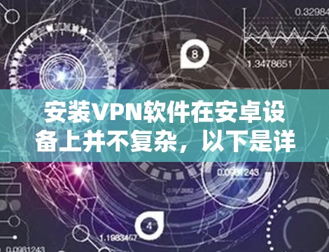 安装VPN软件在安卓设备上并不复杂，以下是详细的安装步骤