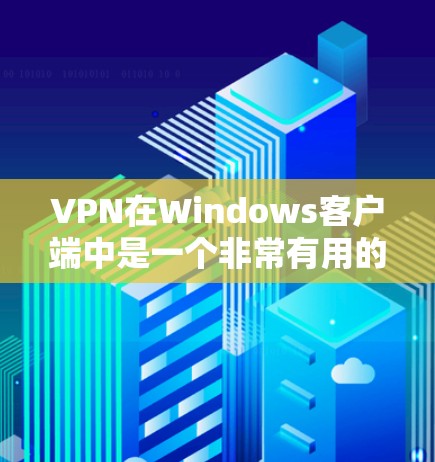 VPN在Windows客户端中是一个非常有用的工具，可以帮助你访问安全的网站和应用程序。以下是一些使用VPN在Windows客户端中的方法和步骤