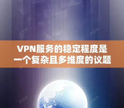 VPN服务的稳定程度是一个复杂且多维度的议题，它涉及技术、安全性和用户体验等多个方面。以下是对VPN服务稳定程度的分析和评价，以帮助您更好地理解其特点和适用性