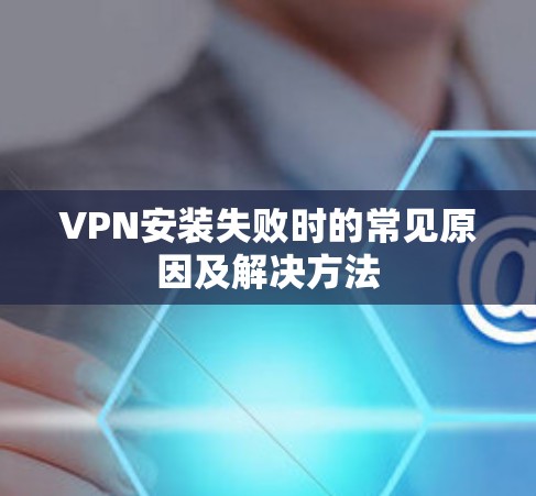 VPN安装失败时的常见原因及解决方法