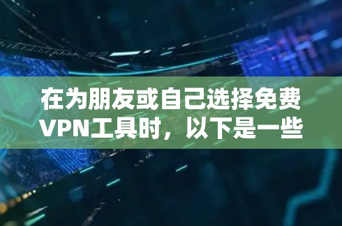 在为朋友或自己选择免费VPN工具时，以下是一些综合考虑的因素，帮助你做出明智的选择