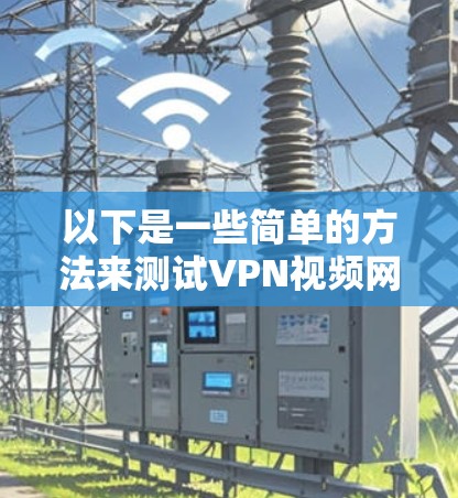 以下是一些简单的方法来测试VPN视频网络
