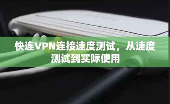 快连VPN连接速度测试，从速度测试到实际使用