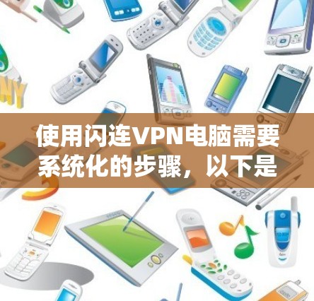 使用闪连VPN电脑需要系统化的步骤，以下是一个详细的指南，帮助您顺利完成