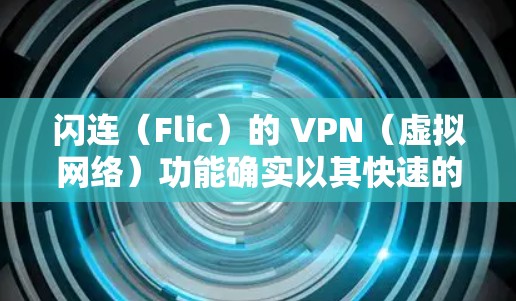 闪连（Flic）的 VPN（虚拟网络）功能确实以其快速的解包速度和高速加密速度著称，但具体体验可能因个人设置、网络环境和使用时间而有所不同。以下是一些关于闪连VPN速度的总结