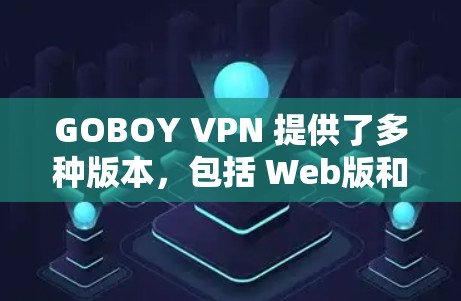 GOBOY VPN 提供了多种版本，包括 Web版和PC版。以下是关于 GOBOY VPN 的一些关键信息，帮助你选择适合你的VPN工具