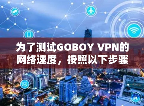为了测试GOBOY VPN的网络速度，按照以下步骤进行
