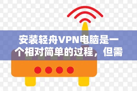 安装轻舟VPN电脑是一个相对简单的过程，但需要遵循以下步骤以确保成功