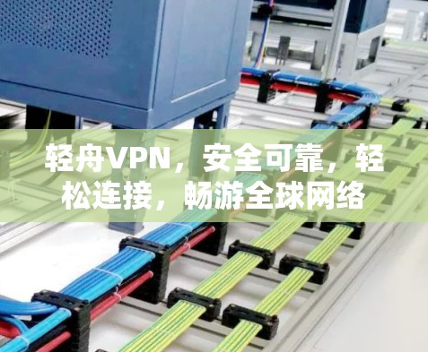 轻舟VPN，安全可靠，轻松连接，畅游全球网络