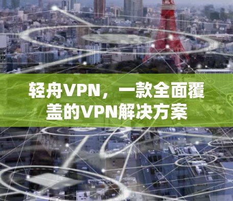 轻舟VPN，一款全面覆盖的VPN解决方案