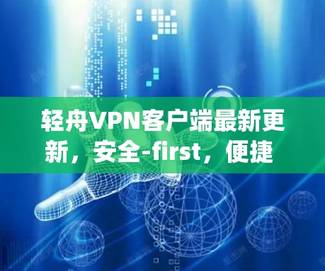 轻舟VPN客户端最新更新，安全-first，便捷 everywhere