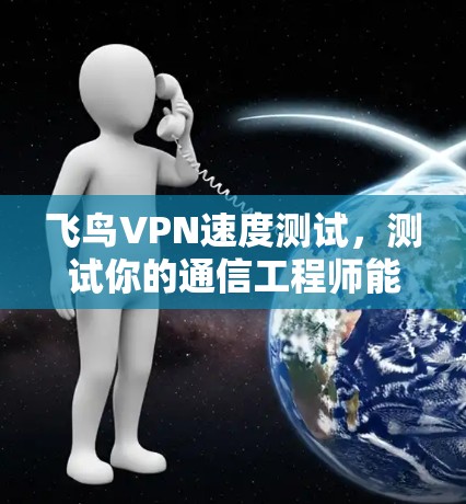 飞鸟VPN速度测试,测试你的通信工程师能力? 飞鸟VPN速度测试,测试你的通信工程师能力?