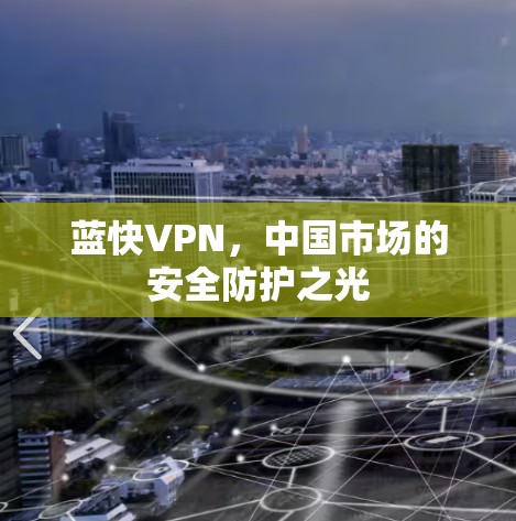 蓝快VPN,中国市场的安全防护之光 蓝快VPN,中国市场的安全防护之光