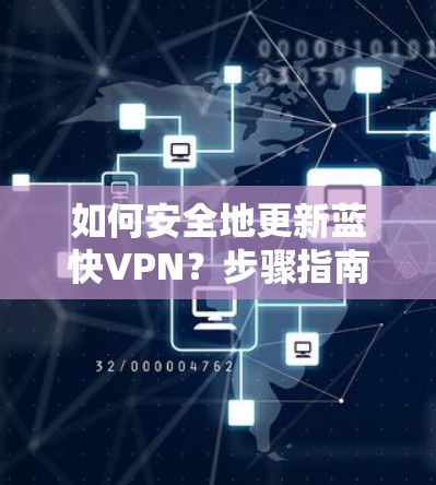 如何安全地更新蓝快VPN？步骤指南