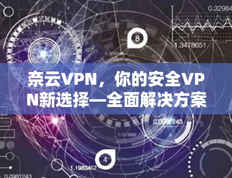 奈云VPN，你的安全VPN新选择—全面解决方案