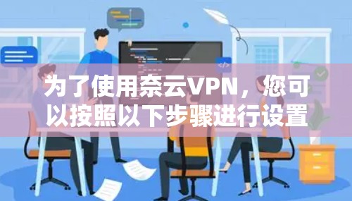 为了使用奈云VPN,您可以按照以下步骤进行设置 为了使用奈云VPN,您可以按照以下步骤进行设置