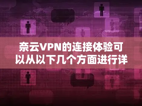 奈云VPN的连接体验可以从以下几个方面进行详细分析和了解 奈云VPN的连接体验可以从以下几个方面进行详细分析和了解