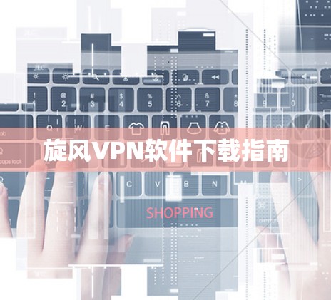 旋风VPN软件下载指南