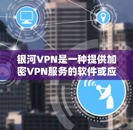 银河VPN是一种提供加密VPN服务的软件或应用,用于在互联网上进行安全的在线连接。以下是关于银河VPN的下载和安装步骤 银河VPN是一种提供加密VPN服务的软件或应用,用于在互联网上进行安全的在线连接。以下是关于银河VPN的下载和安装步骤