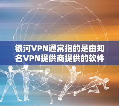 银河VPN通常指的是由知名VPN提供商提供的软件解决方案,其版本通常与具体的软件开发版本相关。以下是一些可能涉及银河VPN的版本信息 银河VPN通常指的是由知名VPN提供商提供的软件解决方案,其版本通常与具体的软件开发版本相关。以下是一些可能涉及银河VPN的版本信息