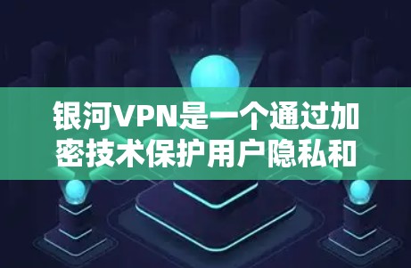 银河VPN是一个通过加密技术保护用户隐私和数据的VPN服务。以下是关于银河VPN的详细解析