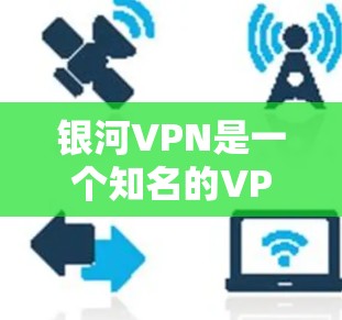 银河VPN是一个知名的VPN服务提供商，提供安全、可靠的网络连接体验。以下是关于银河VPN连接测试的一些信息