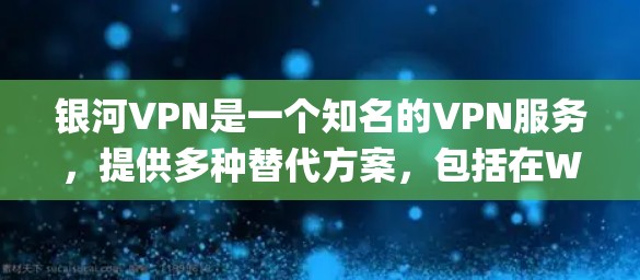 银河VPN是一个知名的VPN服务,提供多种替代方案,包括在WhichOS系统上运行的Galaxy版本。以下是一个详细的指南,帮助您熟悉银河VPN的使用方法 银河VPN是一个知名的VPN服务,提供多种替代方案,包括在WhichOS系统上运行的Galaxy版本。以下是一个详细的指南,帮助您熟悉银河VPN的使用方法