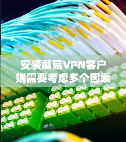 安装蘑菇VPN客户端需要考虑多个因素,以下是一个清晰的步骤指南 安装蘑菇VPN客户端需要考虑多个因素,以下是一个清晰的步骤指南
