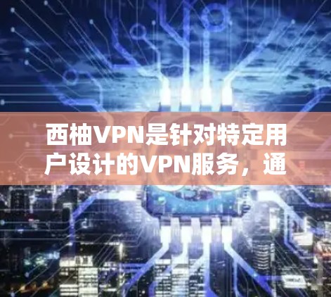西柚VPN是针对特定用户设计的VPN服务，通常用于老年人或特殊群体。以下是一些常用的连接方法