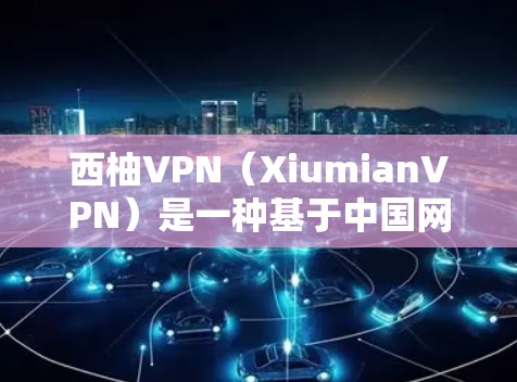 西柚VPN（XiumianVPN）是一种基于中国网络空间 Administration（CNAA）标准的VPN服务，旨在为用户提供安全、便捷的网络接入体验。以下是其功能说明