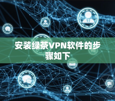 安装绿茶VPN软件的步骤如下 安装绿茶VPN软件的步骤如下