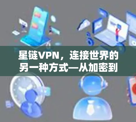 星链VPN，连接世界的另一种方式—从加密到未来