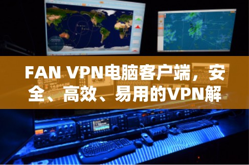 FAN VPN电脑客户端,安全、高效、易用的VPN解决方案 FAN VPN电脑客户端,安全、高效、易用的VPN解决方案