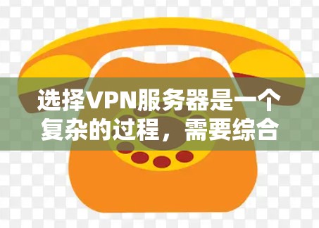 选择VPN服务器是一个复杂的过程，需要综合考虑多个因素以确保安全、高效和可靠。以下是一步步的指南，帮助您更好地进行选择