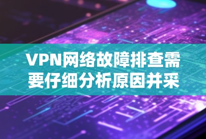 VPN网络故障排查需要仔细分析原因并采取相应的措施。以下是一些常见问题及其解决方案