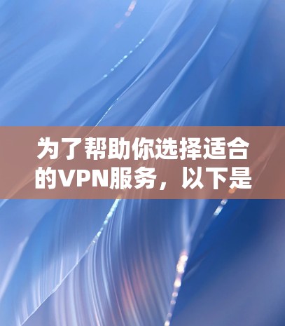 为了帮助你选择适合的VPN服务，以下是一些步骤和建议