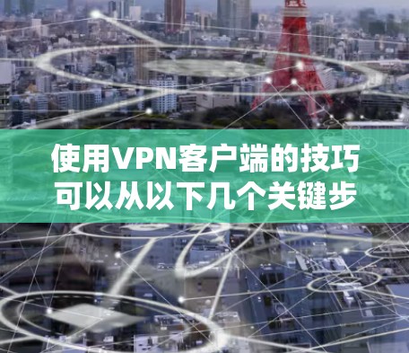 使用VPN客户端的技巧可以从以下几个关键步骤入手
