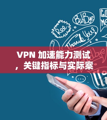 VPN 加速能力测试，关键指标与实际案例分析